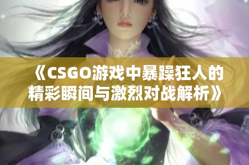 《CSGO游戏中暴躁狂人的精彩瞬间与激烈对战解析》