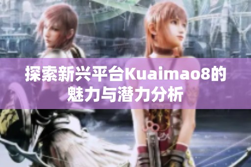 探索新兴平台Kuaimao8的魅力与潜力分析