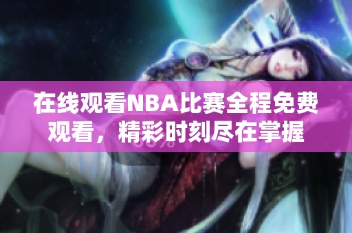 在线观看NBA比赛全程免费观看，精彩时刻尽在掌握