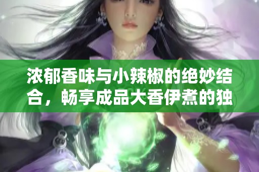 浓郁香味与小辣椒的绝妙结合，畅享成品大香伊煮的独特美味