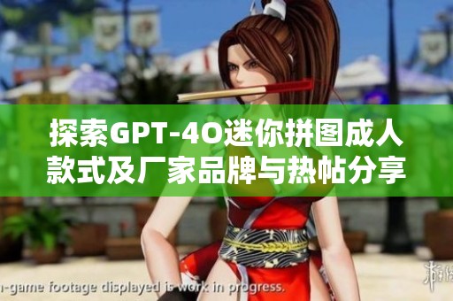 探索GPT-4O迷你拼图成人款式及厂家品牌与热帖分享