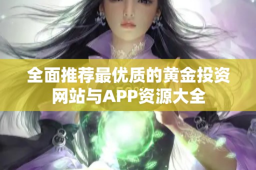 全面推荐最优质的黄金投资网站与APP资源大全