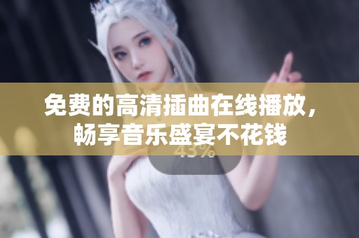 免费的高清插曲在线播放，畅享音乐盛宴不花钱