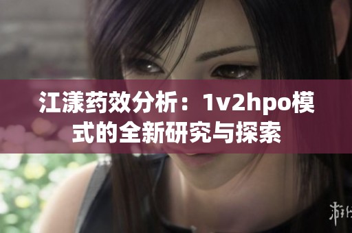 江漾药效分析：1v2hpo模式的全新研究与探索