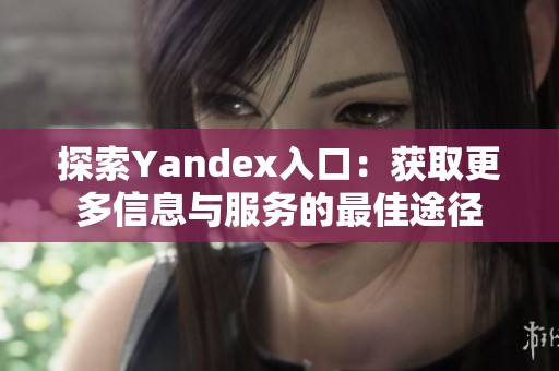 探索Yandex入口：获取更多信息与服务的最佳途径