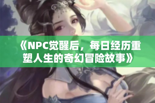 《NPC觉醒后，每日经历重塑人生的奇幻冒险故事》