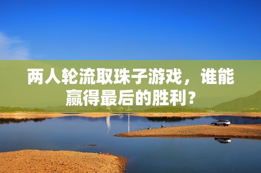 两人轮流取珠子游戏，谁能赢得最后的胜利？