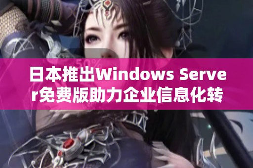 日本推出Windows Server免费版助力企业信息化转型