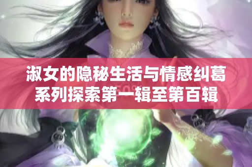 淑女的隐秘生活与情感纠葛系列探索第一辑至第百辑