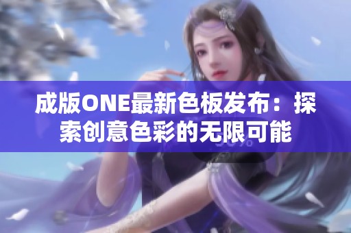 成版ONE最新色板发布：探索创意色彩的无限可能