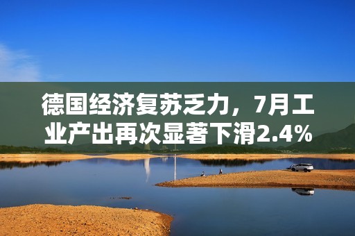 德国经济复苏乏力，7月工业产出再次显著下滑2.4%