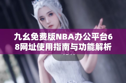 九幺免费版NBA办公平台68网址使用指南与功能解析