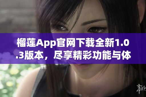 榴莲App官网下载全新1.0.3版本，尽享精彩功能与体验