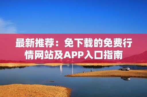 最新推荐：免下载的免费行情网站及APP入口指南