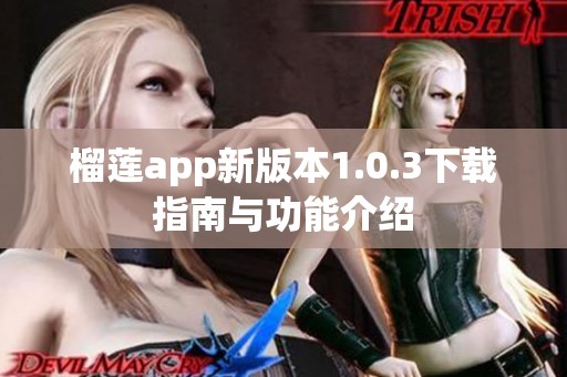 榴莲app新版本1.0.3下载指南与功能介绍