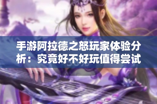 手游阿拉德之怒玩家体验分析：究竟好不好玩值得尝试吗