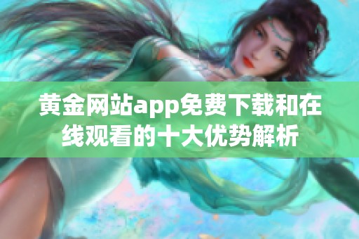 黄金网站app免费下载和在线观看的十大优势解析