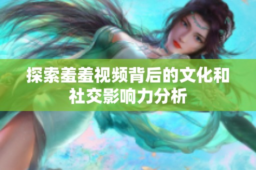 探索羞羞视频背后的文化和社交影响力分析