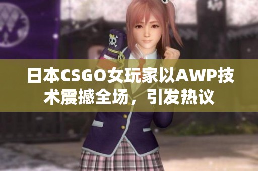 日本CSGO女玩家以AWP技术震撼全场，引发热议