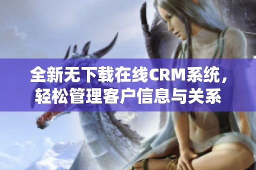 全新无下载在线CRM系统，轻松管理客户信息与关系