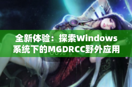 全新体验：探索Windows系统下的MGDRCC野外应用功能