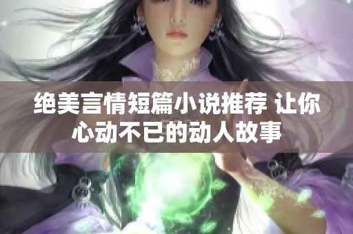 绝美言情短篇小说推荐 让你心动不已的动人故事