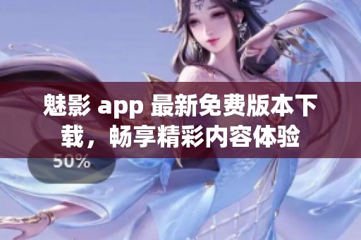 魅影 app 最新免费版本下载，畅享精彩内容体验