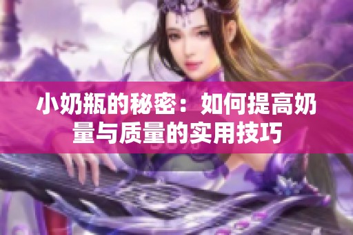 小奶瓶的秘密：如何提高奶量与质量的实用技巧