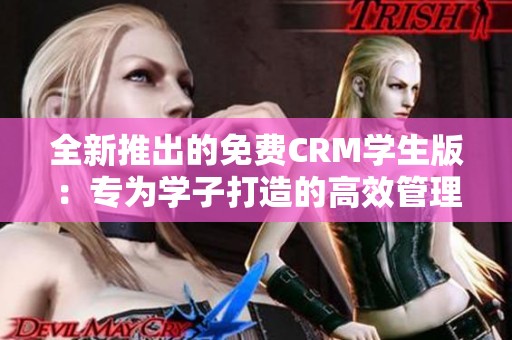 全新推出的免费CRM学生版：专为学子打造的高效管理工具