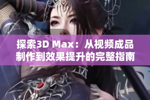 探索3D Max：从视频成品制作到效果提升的完整指南