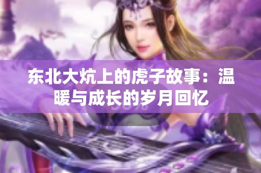 东北大炕上的虎子故事：温暖与成长的岁月回忆