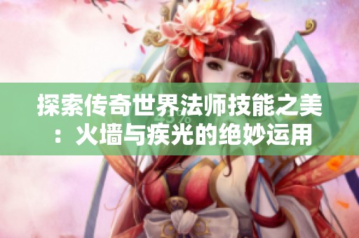 探索传奇世界法师技能之美：火墙与疾光的绝妙运用