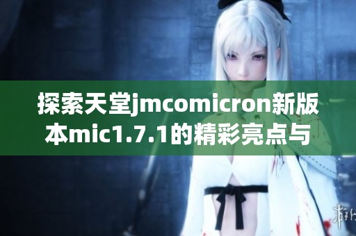 探索天堂jmcomicron新版本mic1.7.1的精彩亮点与功能解析