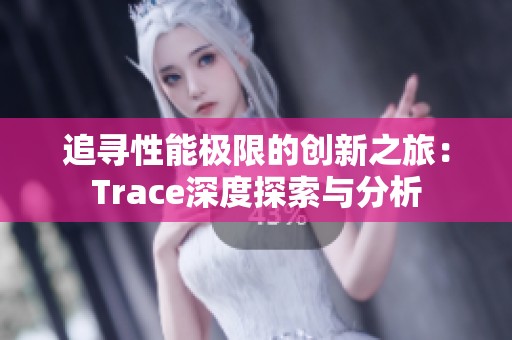 追寻性能极限的创新之旅：Trace深度探索与分析