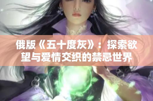 俄版《五十度灰》：探索欲望与爱情交织的禁忌世界