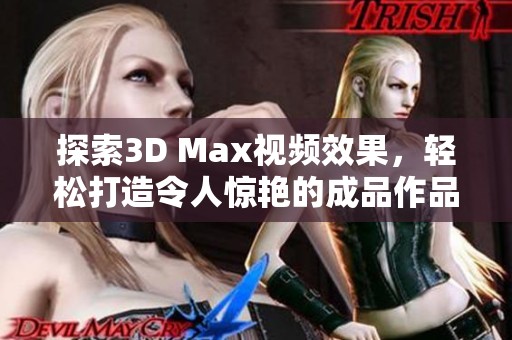 探索3D Max视频效果，轻松打造令人惊艳的成品作品