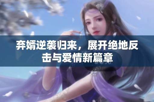 弃婿逆袭归来，展开绝地反击与爱情新篇章