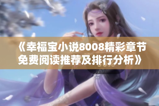 《幸福宝小说8008精彩章节免费阅读推荐及排行分析》