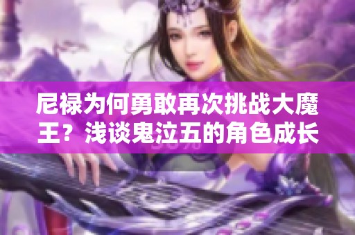 尼禄为何勇敢再次挑战大魔王？浅谈鬼泣五的角色成长与斗志