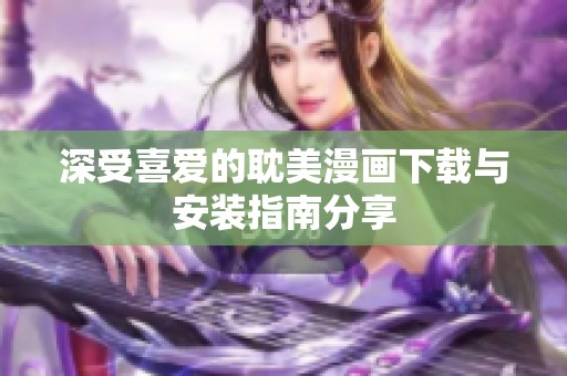 深受喜爱的耽美漫画下载与安装指南分享