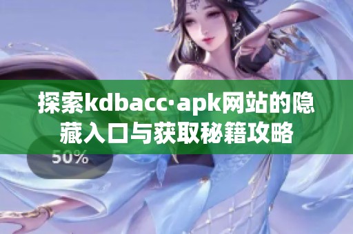 探索kdbacc·apk网站的隐藏入口与获取秘籍攻略