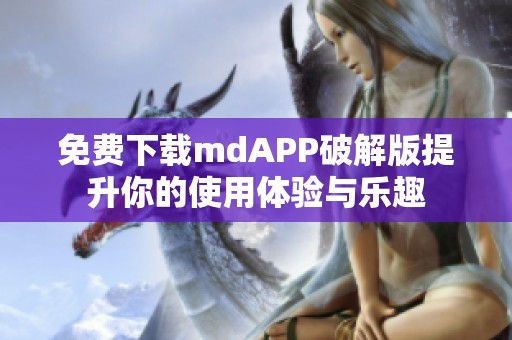 免费下载mdAPP破解版提升你的使用体验与乐趣