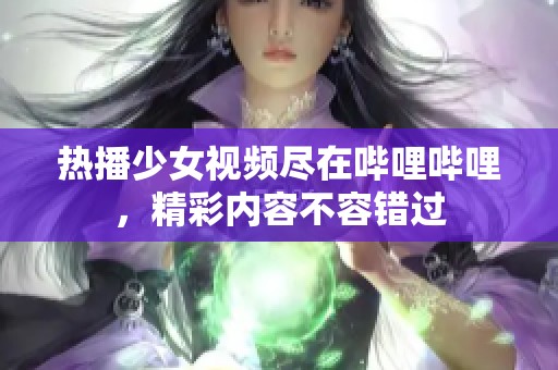 热播少女视频尽在哔哩哔哩，精彩内容不容错过