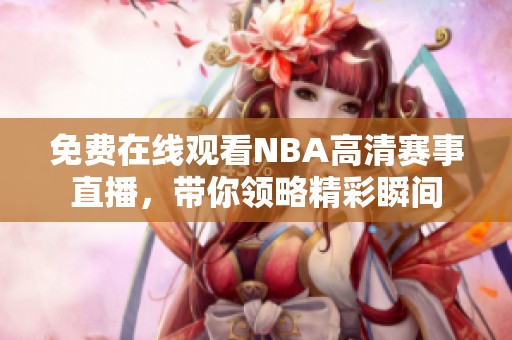 免费在线观看NBA高清赛事直播，带你领略精彩瞬间