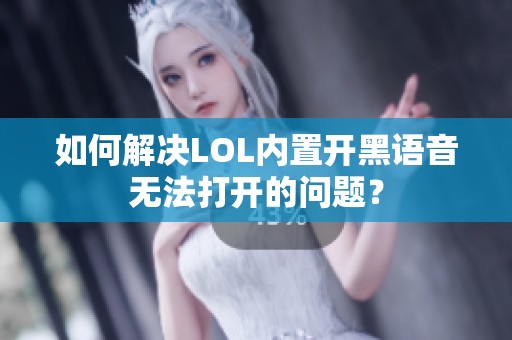 如何解决LOL内置开黑语音无法打开的问题？