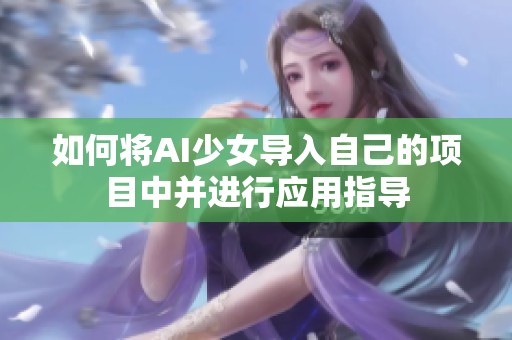 如何将AI少女导入自己的项目中并进行应用指导