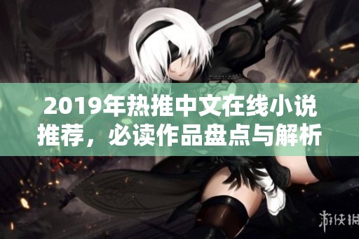 2019年热推中文在线小说推荐，必读作品盘点与解析