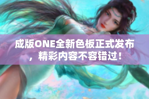 成版ONE全新色板正式发布，精彩内容不容错过！