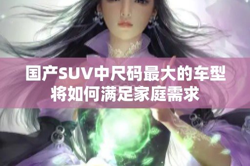 国产SUV中尺码最大的车型将如何满足家庭需求