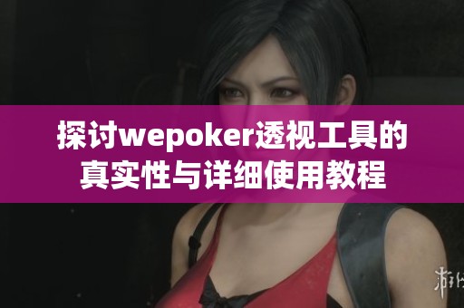 探讨wepoker透视工具的真实性与详细使用教程